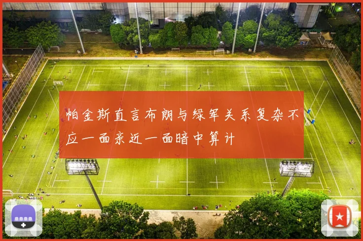 帕金斯直言布朗与绿军关系复杂不应一面亲近一面暗中算计