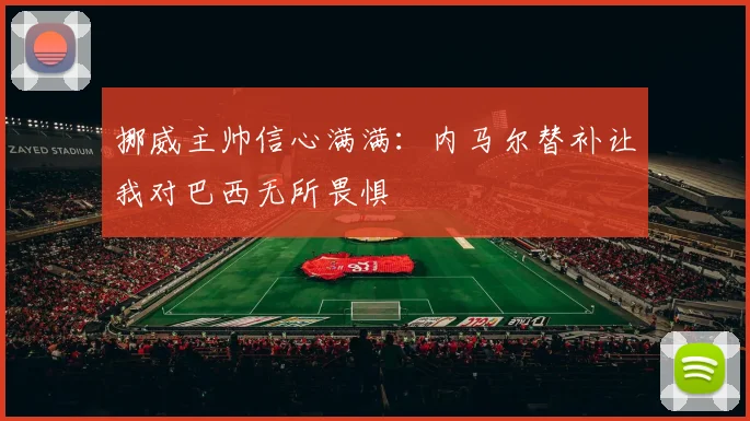 挪威主帅信心满满：内马尔替补让我对巴西无所畏惧