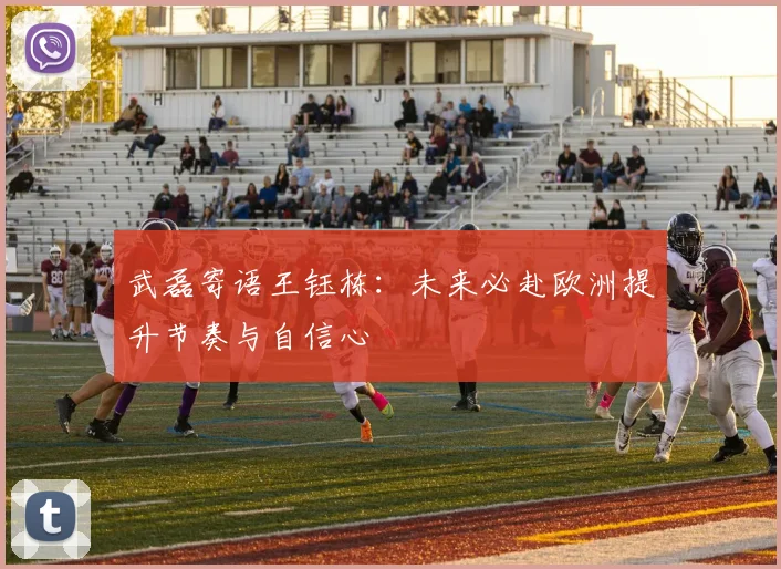 武磊寄语王钰栋：未来必赴欧洲提升节奏与自信心