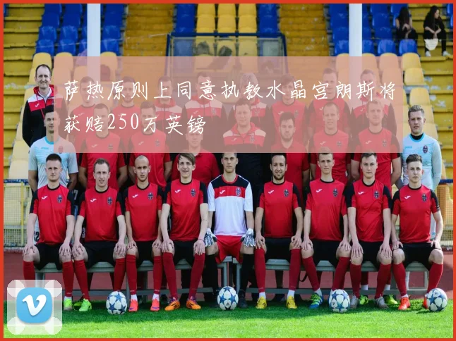 萨热原则上同意执教水晶宫朗斯将获赔250万英镑