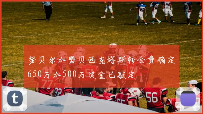 努贝尔加盟贝西克塔斯转会费确定650万加500万奖金已敲定