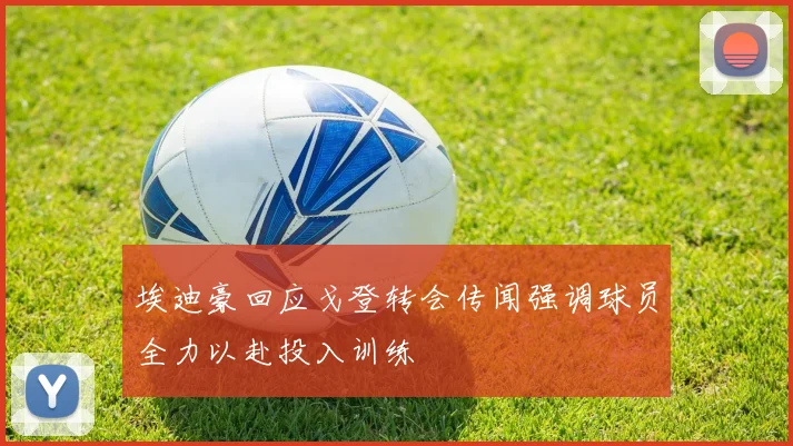 埃迪豪回应戈登转会传闻强调球员全力以赴投入训练