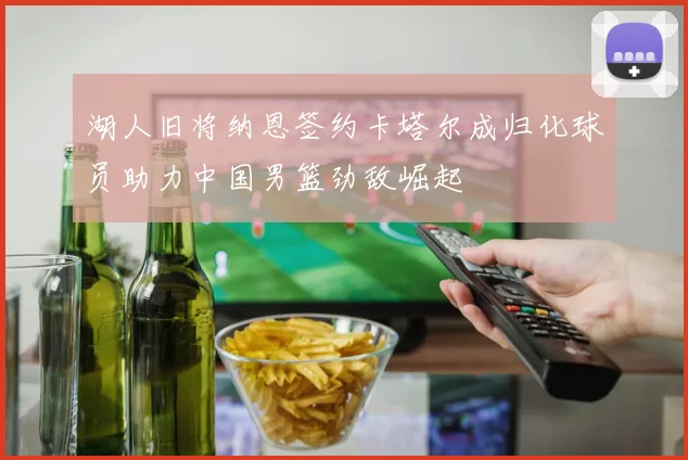 湖人旧将纳恩签约卡塔尔成归化球员助力中国男篮劲敌崛起