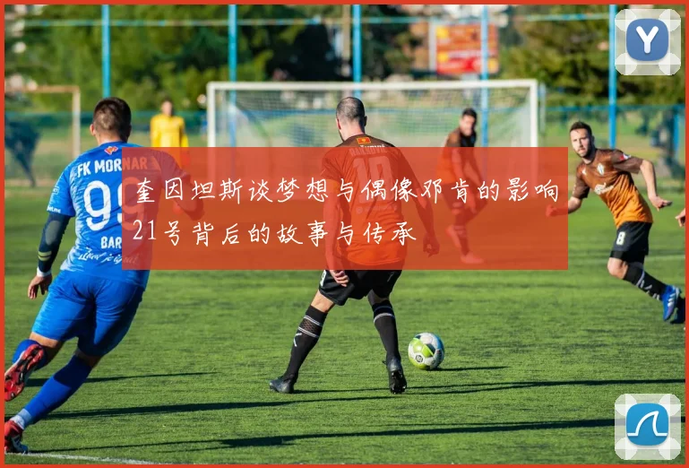 奎因坦斯谈梦想与偶像邓肯的影响21号背后的故事与传承