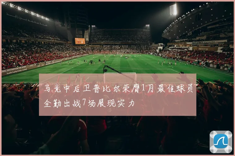 马竞中后卫普比尔荣膺1月最佳球员全勤出战7场展现实力